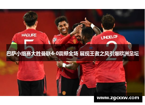 巴萨小组赛大胜曼联4-0震撼全场 展现王者之风引爆欧洲足坛
