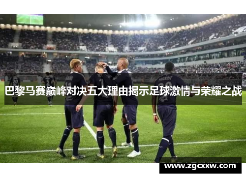 巴黎马赛巅峰对决五大理由揭示足球激情与荣耀之战 巴黎马赛巅峰对决五大理由揭示足球激情与荣耀之战